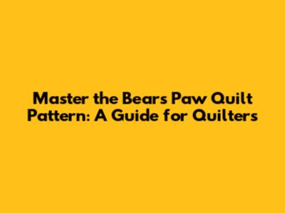 Master the Bear's Paw Quilt Pattern: A Guide for Quilters