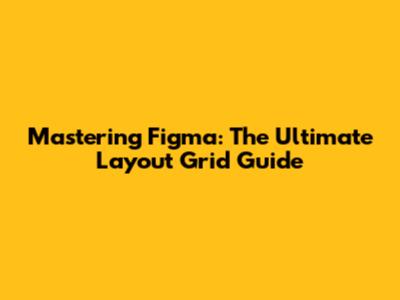 Mastering Figma: The Ultimate Layout Grid Guide