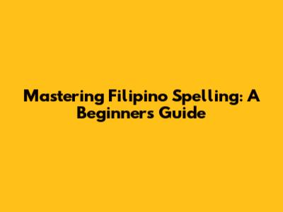 Mastering Filipino Spelling: A Beginner's Guide