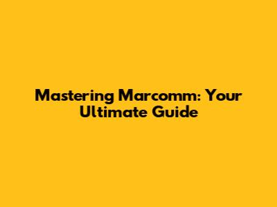 Mastering Marcomm: Your Ultimate Guide