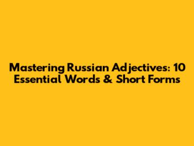 Mastering Russian Adjectives: 10 Essential Words & Short Forms