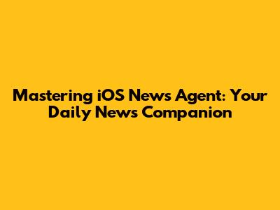 Mastering iOS News Agent: Your Daily News Companion