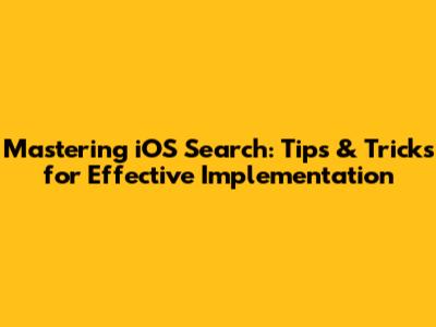 Mastering iOS Search: Tips & Tricks for Effective Implementation