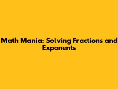 Math Mania: Solving Fractions and Exponents