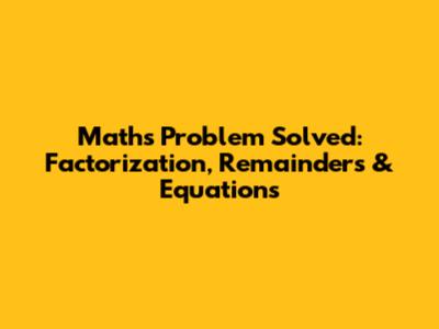 Maths Problem Solved: Factorization, Remainders & Equations