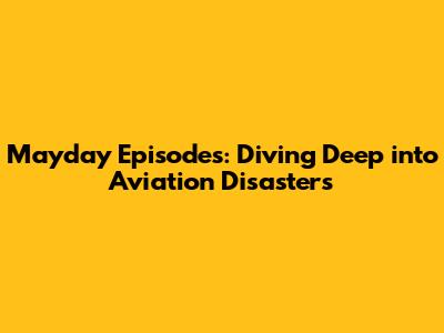 Mayday Episodes: Diving Deep into Aviation Disasters