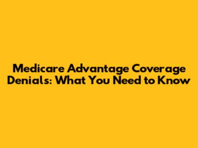 Medicare Advantage Coverage Denials: What You Need to Know