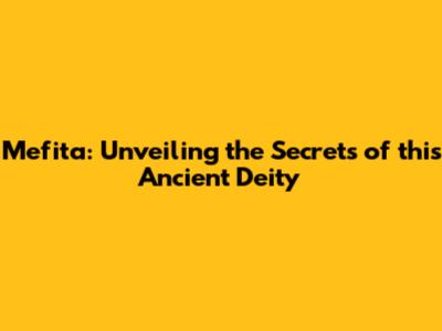 Mefita: Unveiling the Secrets of this Ancient Deity