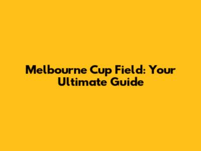 Melbourne Cup Field: Your Ultimate Guide