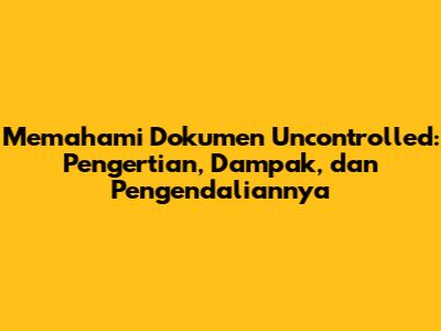 Memahami Dokumen Uncontrolled: Pengertian, Dampak, dan Pengendaliannya
