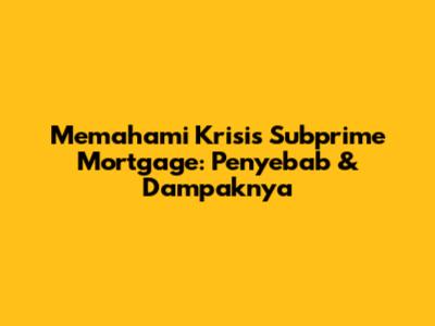 Memahami Krisis Subprime Mortgage: Penyebab & Dampaknya