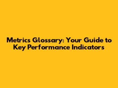 Metrics Glossary: Your Guide to Key Performance Indicators