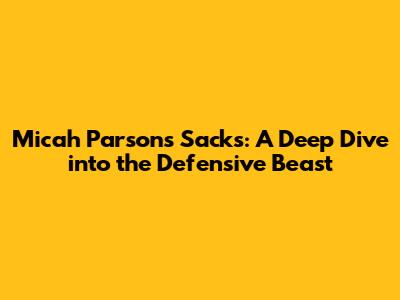 Micah Parsons' Sacks: A Deep Dive into the Defensive Beast