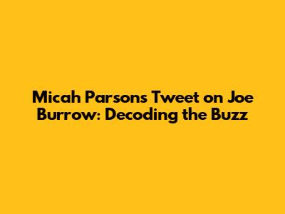 Micah Parsons' Tweet on Joe Burrow: Decoding the Buzz