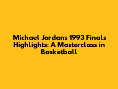 Michael Jordan's 1993 Finals Highlights: A Masterclass in Basketball