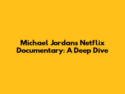 Michael Jordan's Netflix Documentary: A Deep Dive