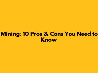 Mining: 10 Pros & Cons You Need to Know