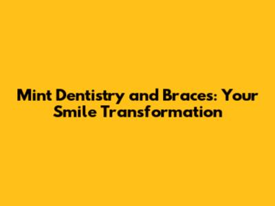 Mint Dentistry and Braces: Your Smile Transformation