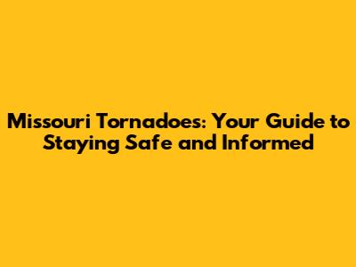 Missouri Tornadoes: Your Guide to Staying Safe and Informed