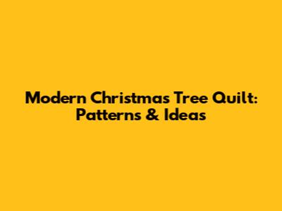 Modern Christmas Tree Quilt: Patterns & Ideas