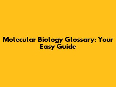 Molecular Biology Glossary: Your Easy Guide