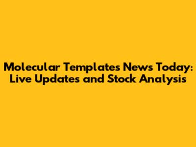 Molecular Templates News Today: Live Updates and Stock Analysis