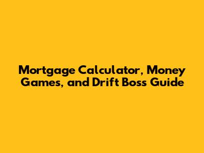 Mortgage Calculator, Money Games, and Drift Boss Guide