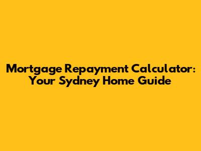 Mortgage Repayment Calculator: Your Sydney Home Guide