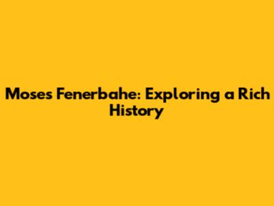 Moses Fenerbahe: Exploring a Rich History