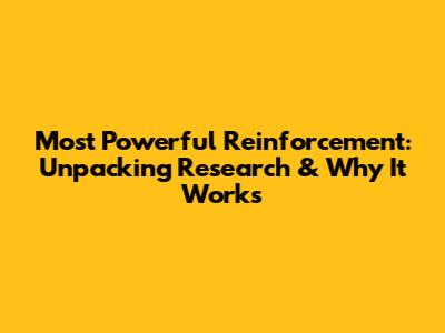 Most Powerful Reinforcement: Unpacking Research & Why It Works