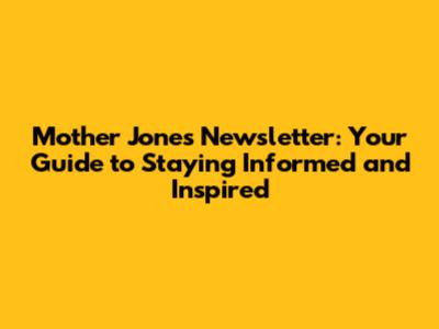 Mother Jones Newsletter: Your Guide to Staying Informed and Inspired