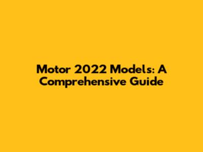 Motor 2022 Models: A Comprehensive Guide
