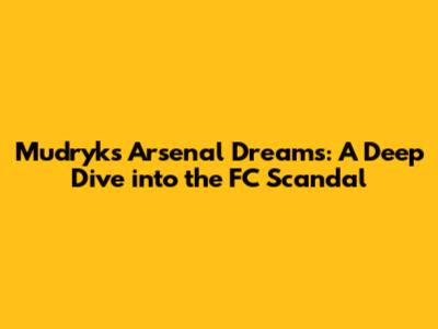 Mudryk's Arsenal Dreams: A Deep Dive into the FC Scandal