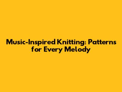 Music-Inspired Knitting: Patterns for Every Melody