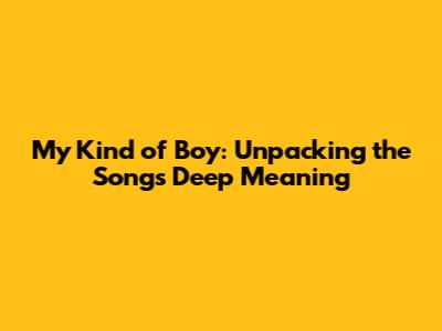 My Kind of Boy: Unpacking the Song's Deep Meaning