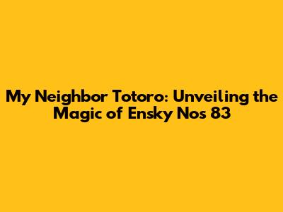 My Neighbor Totoro: Unveiling the Magic of Ensky Nos 83