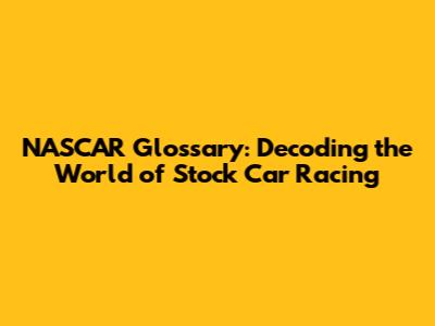 NASCAR Glossary: Decoding the World of Stock Car Racing