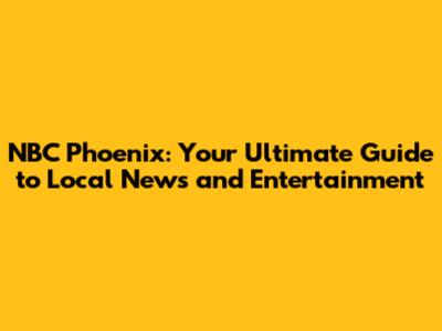 NBC Phoenix: Your Ultimate Guide to Local News and Entertainment