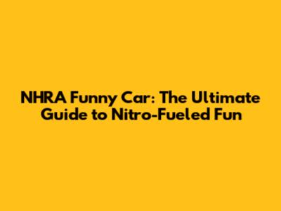 NHRA Funny Car: The Ultimate Guide to Nitro-Fueled Fun