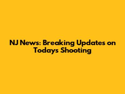 NJ News: Breaking Updates on Today's Shooting