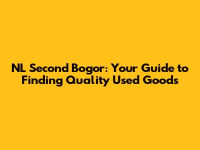 NL Second Bogor: Your Guide to Finding Quality Used Goods
