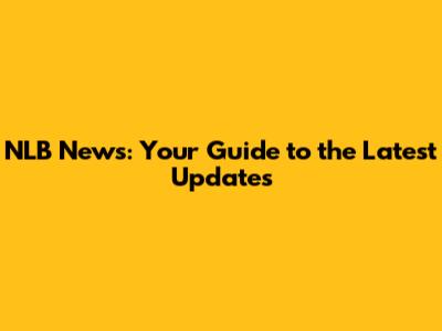 NLB News: Your Guide to the Latest Updates