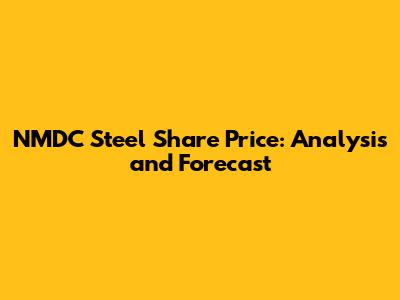 NMDC Steel Share Price: Analysis and Forecast