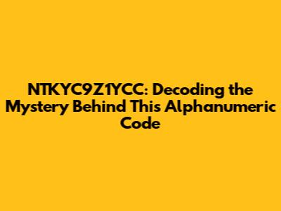 NTKYC9Z1YCC: Decoding the Mystery Behind This Alphanumeric Code