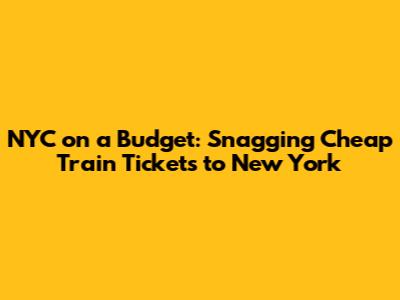 NYC on a Budget: Snagging Cheap Train Tickets to New York