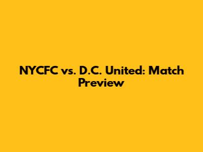 NYCFC vs. D.C. United: Match Preview