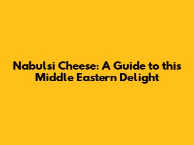Nabulsi Cheese: A Guide to this Middle Eastern Delight