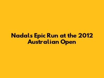 Nadal's Epic Run at the 2012 Australian Open