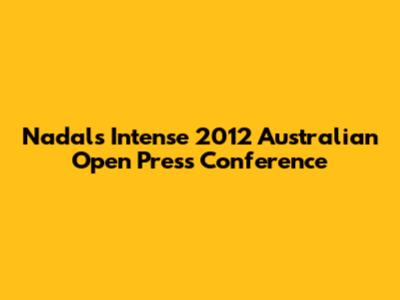 Nadal's Intense 2012 Australian Open Press Conference
