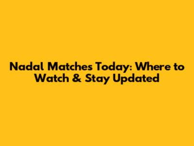 Nadal Matches Today: Where to Watch & Stay Updated